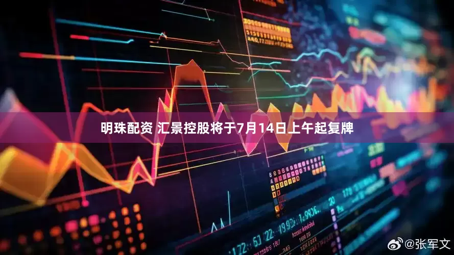 明珠配资 汇景控股将于7月14日上午起复牌