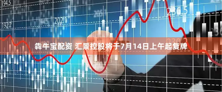 犇牛宝配资 汇景控股将于7月14日上午起复牌