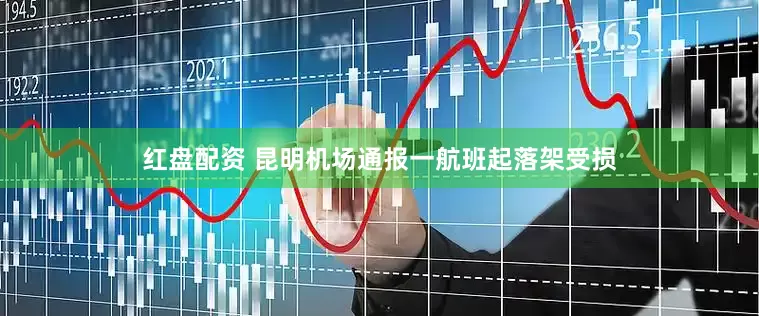 红盘配资 昆明机场通报一航班起落架受损