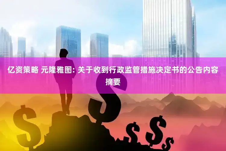 亿资策略 元隆雅图: 关于收到行政监管措施决定书的公告内容摘要