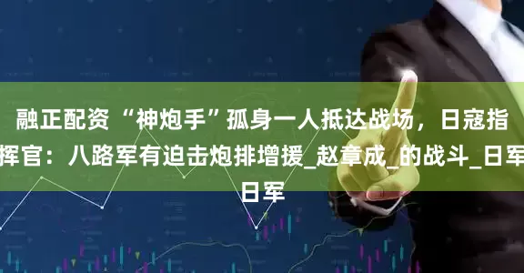 融正配资 “神炮手”孤身一人抵达战场，日寇指挥官：八路军有迫击炮排增援_赵章成_的战斗_日军
