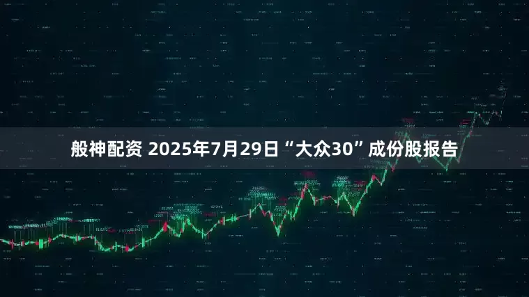 般神配资 2025年7月29日“大众30”成份股报告