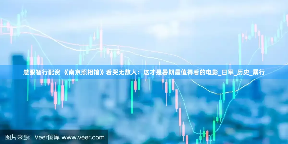 慧眼智行配资 《南京照相馆》看哭无数人：这才是暑期最值得看的电影_日军_历史_暴行