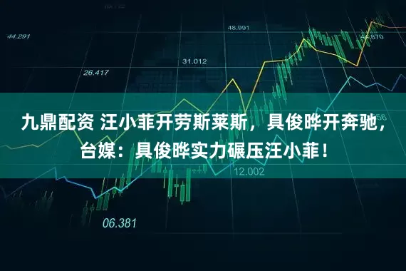 九鼎配资 汪小菲开劳斯莱斯,具俊晔开奔驰,台媒:具俊晔实力碾压汪小菲!