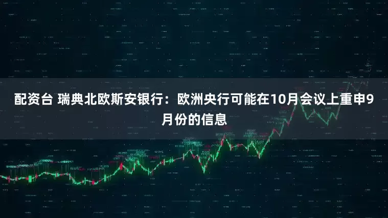 配资台 瑞典北欧斯安银行:欧洲央行可能在10月会议上重申9月份的信息