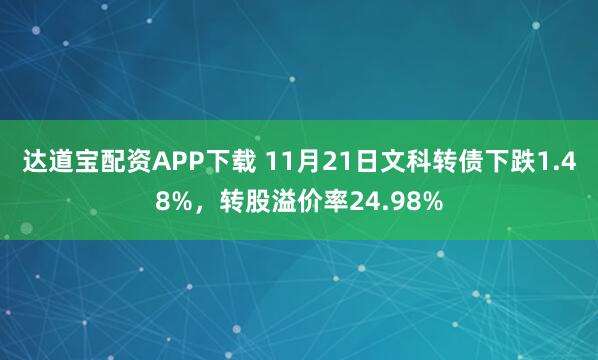达道宝配资APP下载 11月21日文科转债下跌1.48%，转股溢价率24.98%
