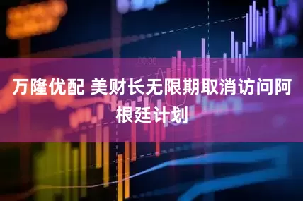 万隆优配 美财长无限期取消访问阿根廷计划
