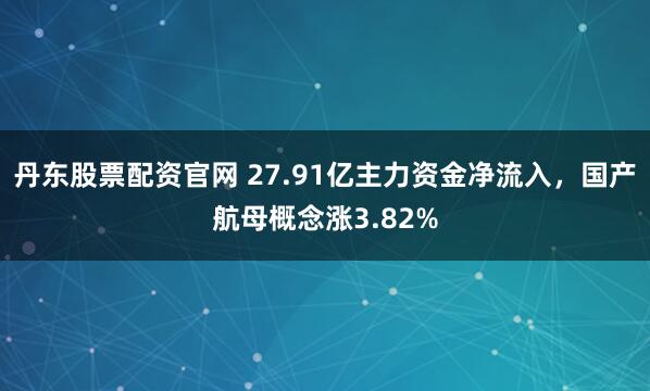 丹东股票配资官网 27.91亿主力资金净流入，国产航母概念涨3.82%