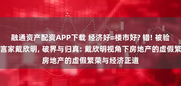融通资产配资APP下载 经济好=楼市好? 错! 被验证过的楼市预言家戴欣明, 破界与归真: 戴欣明视角下房地产的虚假繁荣与经济正道